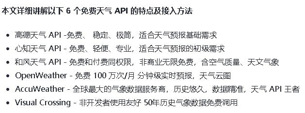 6个免费天气 API的特点#RePost #Mark高德天气 API -免费、 稳定、极简，适合天气预报基础需求心知天气 API-免费、轻便、专业，适合天气预报的初级需求和风天气 API-免费和付费同权限，非商业无限免费，含空气质量、天文气象Openweather-免费 100 万次/月 分钟级实时预报，天气云图AccuWeather-全球最大的气象数据服务商，历史悠久，数据精准，天气API王者Visual Crossing-非开发者使用友好 50年历史气象数据免费调用via Memos